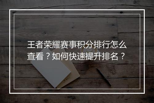 王者荣耀赛事积分排行怎么查看?如何快速提升排名?