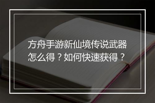方舟手游新仙境传说武器怎么得？如何快速获得？