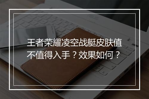 王者荣耀凌空战艇皮肤值不值得入手?效果如何?