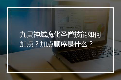 九灵神域魔化圣僧技能如何加点？加点顺序是什么？