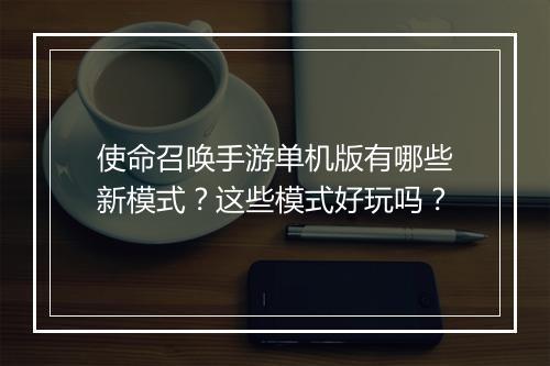 使命召唤手游单机版有哪些新模式？这些模式好玩吗？