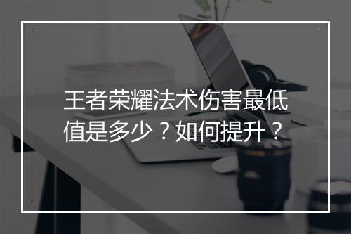 王者荣耀法术伤害最低值是多少？如何提升？