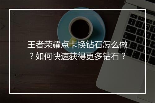 王者荣耀点卡换钻石怎么做？如何快速获得更多钻石？