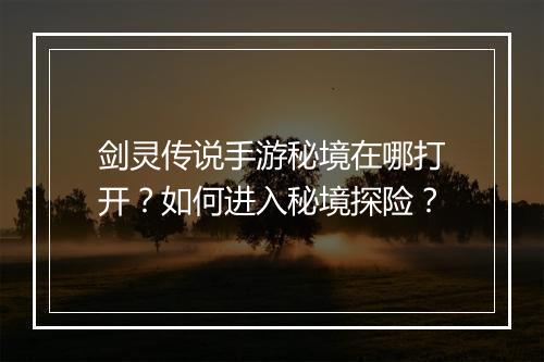 剑灵传说手游秘境在哪打开?如何进入秘境探险?