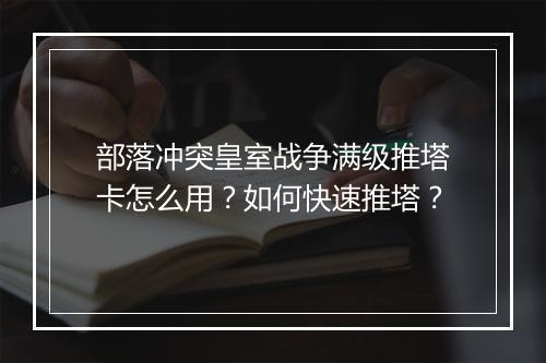 部落冲突皇室战争满级推塔卡怎么用？如何快速推塔？