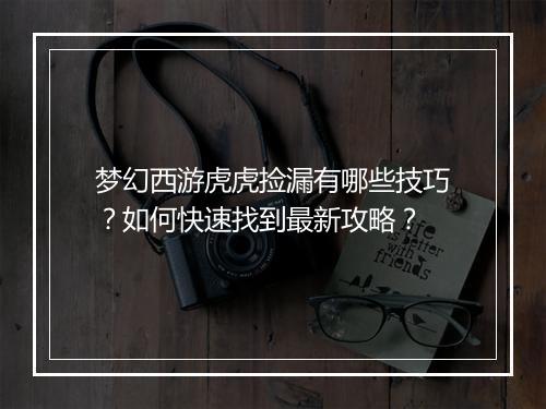 梦幻西游虎虎捡漏有哪些技巧？如何快速找到最新攻略？