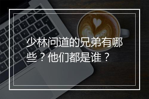 少林问道的兄弟有哪些？他们都是谁？