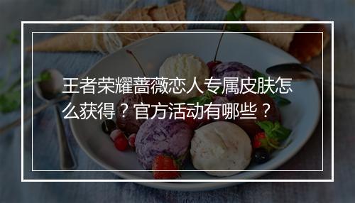 王者荣耀蔷薇恋人专属皮肤怎么获得？官方活动有哪些？