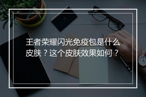 王者荣耀闪光免疫包是什么皮肤？这个皮肤效果如何？