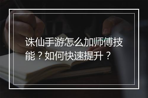 诛仙手游怎么加师傅技能？如何快速提升？