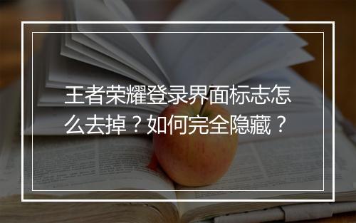 王者荣耀登录界面标志怎么去掉？如何完全隐藏？
