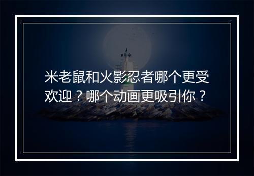 米老鼠和火影忍者哪个更受欢迎？哪个动画更吸引你？