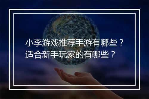 小李游戏推荐手游有哪些？适合新手玩家的有哪些？