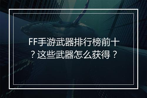 FF手游武器排行榜前十？这些武器怎么获得？