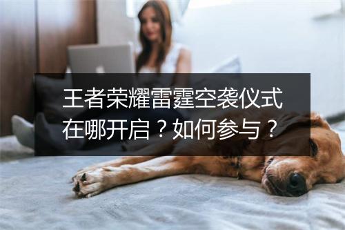 王者荣耀雷霆空袭仪式在哪开启?如何参与?