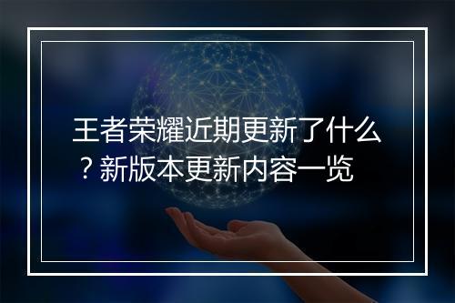 王者荣耀近期更新了什么？新版本更新内容一览