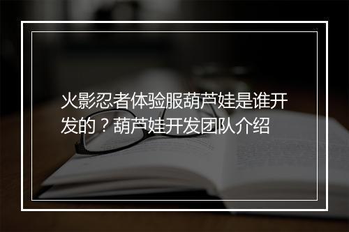 火影忍者体验服葫芦娃是谁开发的？葫芦娃开发团队介绍