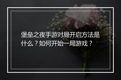 堡垒之夜手游对局开启方法是什么？如何开始一局游戏？