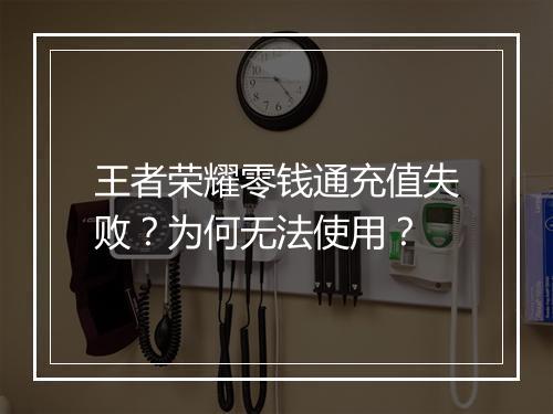王者荣耀零钱通充值失败？为何无法使用？