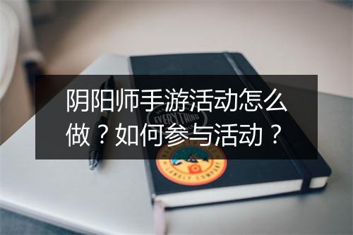 阴阳师手游活动怎么做？如何参与活动？
