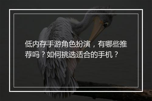 低内存手游角色扮演，有哪些推荐吗？如何挑选适合的手机？