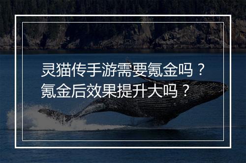 灵猫传手游需要氪金吗？氪金后效果提升大吗？