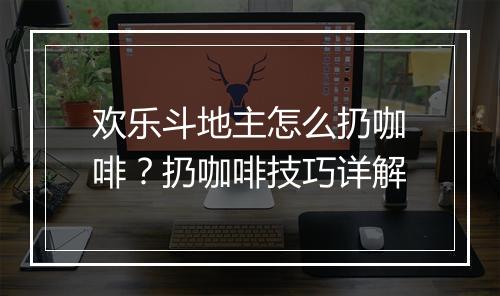欢乐斗地主怎么扔咖啡?扔咖啡技巧详解
