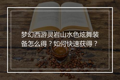 梦幻西游灵岩山水色炫舞装备怎么得？如何快速获得？