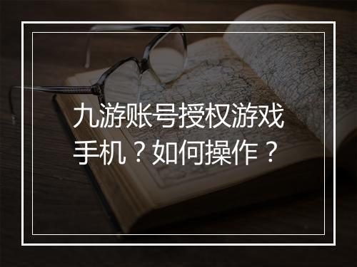 九游账号授权游戏手机？如何操作？