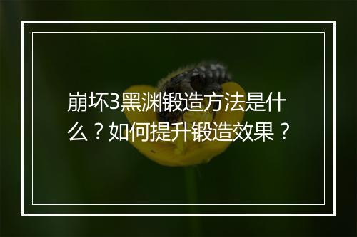崩坏3黑渊锻造方法是什么？如何提升锻造效果？