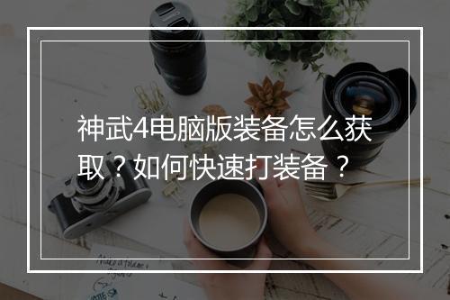 神武4电脑版装备怎么获取？如何快速打装备？