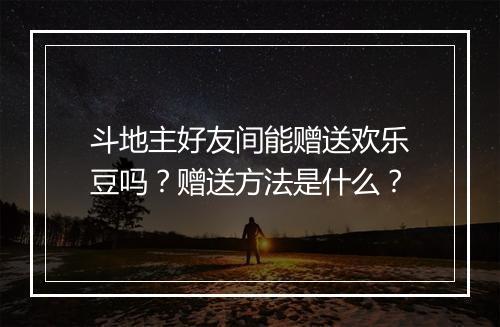 斗地主好友间能赠送欢乐豆吗？赠送方法是什么？