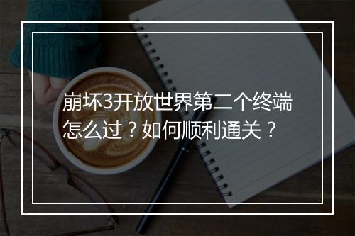 崩坏3开放世界第二个终端怎么过？如何顺利通关？