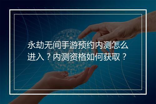 永劫无间手游预约内测怎么进入？内测资格如何获取？