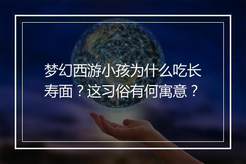 梦幻西游小孩为什么吃长寿面？这习俗有何寓意？