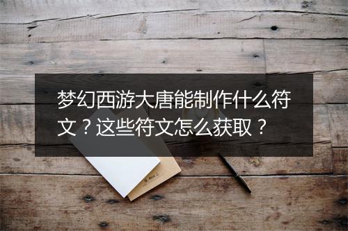 梦幻西游大唐能制作什么符文？这些符文怎么获取？