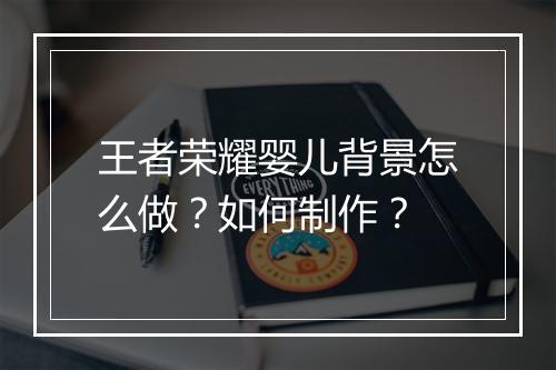王者荣耀婴儿背景怎么做?如何制作?