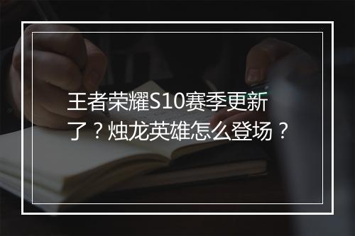 王者荣耀S10赛季更新了？烛龙英雄怎么登场？