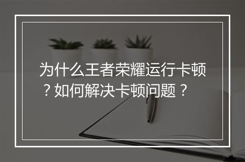 为什么王者荣耀运行卡顿？如何解决卡顿问题？