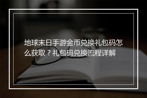 地球末日手游金币兑换礼包码怎么获取？礼包码兑换流程详解