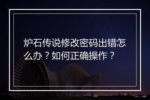 炉石传说修改密码出错怎么办？如何正确操作？