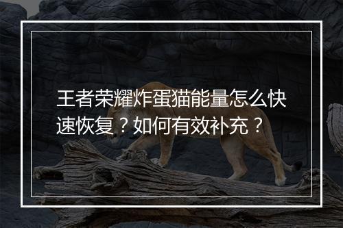 王者荣耀炸蛋猫能量怎么快速恢复？如何有效补充？