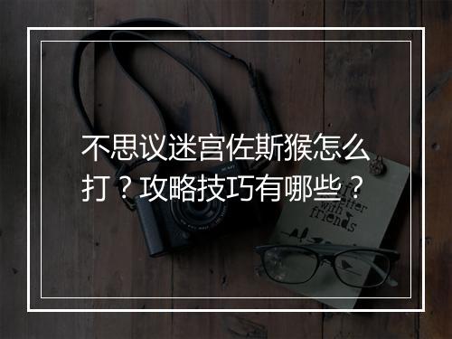 不思议迷宫佐斯猴怎么打？攻略技巧有哪些？