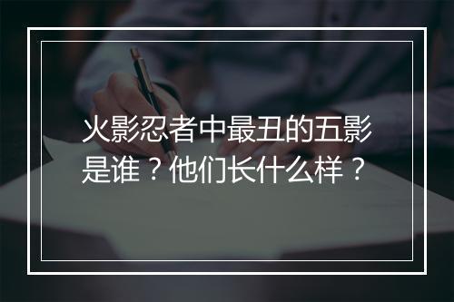 火影忍者中最丑的五影是谁？他们长什么样？