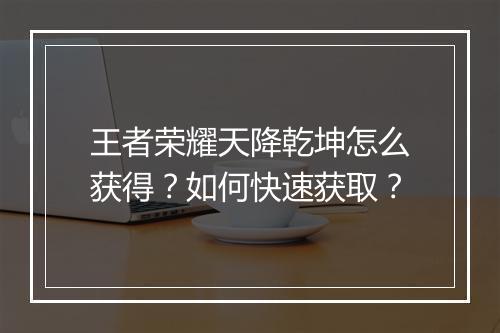 王者荣耀天降乾坤怎么获得？如何快速获取？