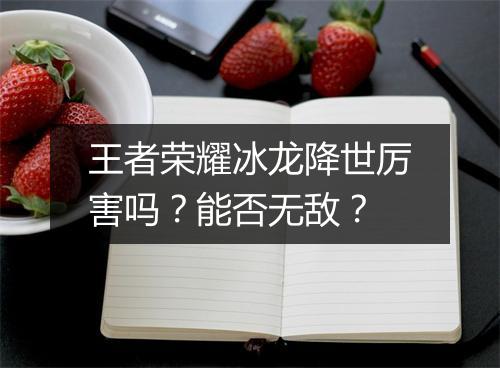 王者荣耀冰龙降世厉害吗？能否无敌？