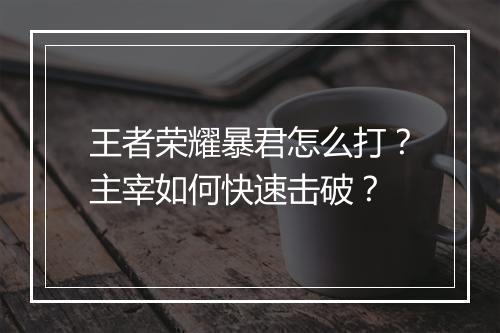王者荣耀暴君怎么打？主宰如何快速击破？