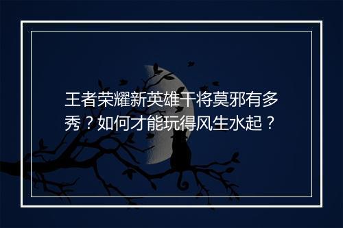 王者荣耀新英雄干将莫邪有多秀？如何才能玩得风生水起？