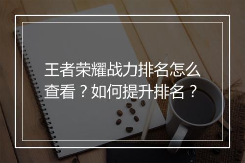 王者荣耀战力排名怎么查看？如何提升排名？