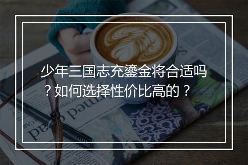 少年三国志充鎏金将合适吗？如何选择性价比高的？